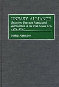Uneasy Alliance: Relations Between Russia and Kazakhstan in the Post-Soviet Era, 1992-1997 (Hardcover)