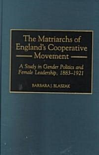 Matriarchs of Englands Cooperative Movement: A Study in Gender Politics and Female Leadership, 1883-1921 (Hardcover)
