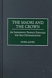 The Maori and the Crown: An Indigenous Peoples Struggle for Self-Determination (Hardcover)