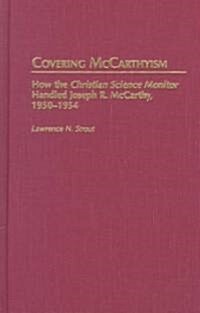 Covering McCarthyism: How the Christian Science Monitor Handled Joseph R. McCarthy, 1950-1954 (Hardcover)