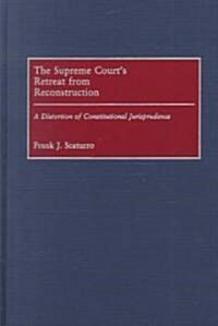 The Supreme Courts Retreat from Reconstruction: A Distortion of Constitutional Jurisprudence (Hardcover)