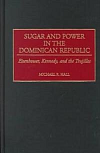 Sugar and Power in the Dominican Republic: Eisenhower, Kennedy, and the Trujillos (Hardcover)