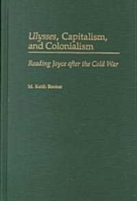 Ulysses, Capitalism, and Colonialism: Reading Joyce After the Cold War (Hardcover)