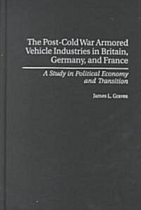 Post-Cold War Armored Vehicle Industries in Britain, Germany, and France: A Study in Political Economy and Transition (Hardcover)