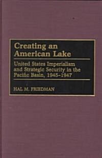 Creating an American Lake: United States Imperialism and Strategic Security in the Pacific Basin, 1945-1947 (Hardcover)