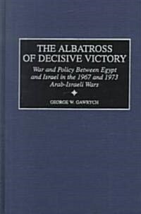 The Albatross of Decisive Victory: War and Policy Between Egypt and Israel in the 1967 and 1973 Arab-Israeli Wars (Hardcover)