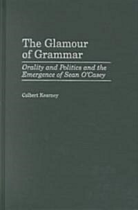 The Glamour of Grammar: Orality and Politics and the Emergence of Sean OCasey (Hardcover)