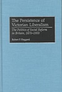 The Persistence of Victorian Liberalism: The Politics of Social Reform in Britain, 1870-1900 (Hardcover)