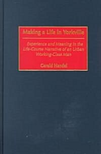 Making a Life in Yorkville: Experience and Meaning in the Life-Course Narrative of an Urban Working-Class Man (Hardcover)