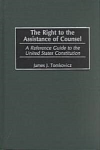 The Right to the Assistance of Counsel: A Reference Guide to the United States Constitution (Hardcover)