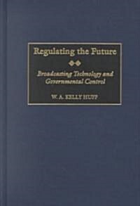 Regulating the Future: Broadcasting Technology and Governmental Control (Hardcover)
