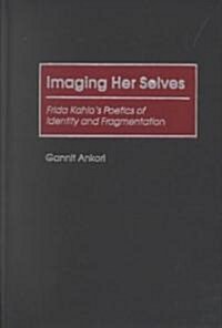 Imaging Her Selves: Frida Kahlos Poetics of Identity and Fragmentation (Hardcover)