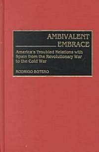 Ambivalent Embrace: Americas Troubled Relations with Spain from the Revolutionary War to the Cold War (Hardcover)
