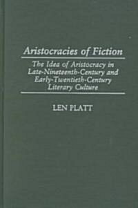 Aristocracies of Fiction: The Idea of Aristocracy in Late-19th-Century and Early-20th-Century Literary Culture (Hardcover)