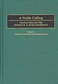 A Noble Calling: Character and the George H. W. Bush Presidency (Hardcover)