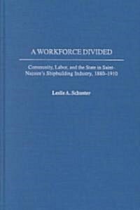 A Workforce Divided: Community, Labor, and the State in Saint-Nazaires Shipbuilding Industry, 1880-1910 (Hardcover)