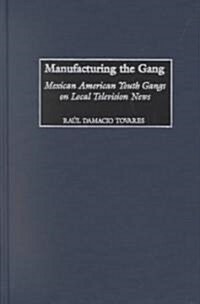 Manufacturing the Gang: Mexican American Youth Gangs on Local Television News (Hardcover)