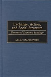 Exchange, Action, and Social Structure: Elements of Economic Sociology (Hardcover)