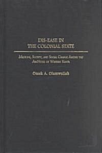 Dis-Ease in the Colonial State: Medicine, Society, and Social Change Among the Abanyole of Western Kenya (Hardcover)