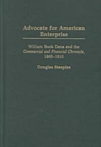 Advocate for American Enterprise: William Buck Dana and the Commercial and Financial Chronicle, 1865-1910 (Hardcover)