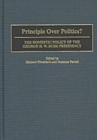 Principle Over Politics?: The Domestic Policy of the George H. W. Bush Presidency (Hardcover)