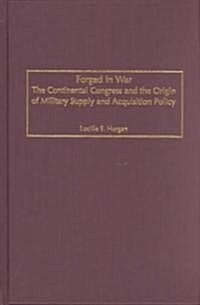 Forged in War: The Continental Congress and the Origin of Military Supply and Acquisition Policy (Hardcover)