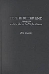 To the Bitter End: Paraguay and the War of the Triple Alliance (Hardcover)