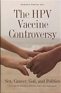 The HPV Vaccine Controversy: Sex, Cancer, God, and Politics: A Guide for Parents, Women, Men, and Teenagers (Hardcover)