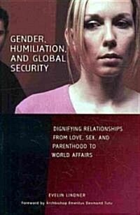 Gender, Humiliation, and Global Security: Dignifying Relationships from Love, Sex, and Parenthood to World Affairs (Hardcover)