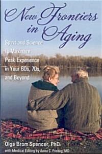 New Frontiers in Aging: Spirit and Science to Maximize Peak Experience in Your 60s, 70s, and Beyond (Hardcover)