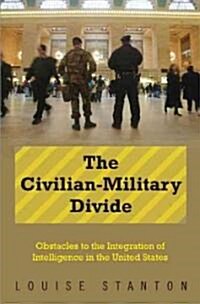 The Civilian-Military Divide: Obstacles to the Integration of Intelligence in the United States (Hardcover)