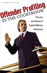 Offender Profiling in the Courtroom: The Use and Abuse of Expert Witness Testimony (Hardcover)