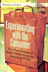 Experimenting with the Consumer: The Mass Testing of Risky Products on the American Public (Hardcover)