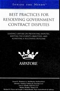 Best Practices for Resolving Government Contract Disputes: Leading Lawyers on Preventing Disputes, Meeting the Clients Objectives, and Achieving a Su (Paperback, New)