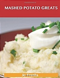 Mashed Potato Greats: Delicious Mashed Potato Recipes, the Top 85 Mashed Potato Recipes (Paperback)