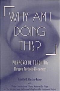 Why Am I Doing This?: Purposeful Teaching Through Portfolio Assessment (Paperback)