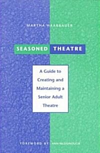 Seasoned Theatre: A Guide to Creating and Maintaining a Senior Adult Theatre (Paperback)