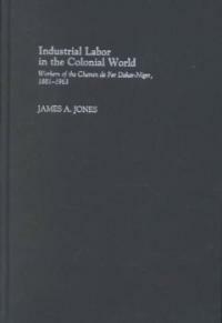 Industrial labor in the colonial world : workers of the Chemin de Fer Dakar-Niger, 1881-1963
