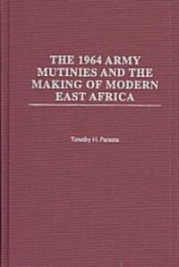 1964 Army Mutinies and the Making of Modern East Africa (Hardcover)