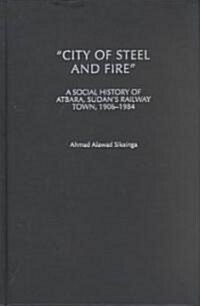 City of Steel and Fire: A Social History of Atbara, Sudans Railway Town, 1906-1984 (Hardcover)