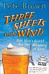 Three Sheets To The Wind : One Mans Quest For The Meaning Of Beer (Paperback, Unabridged ed)