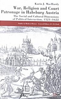War, Religion and Court Patronage in Habsburg Austria : The Social and Cultural Dimensions of Political Interaction, 1521-1622 (Hardcover)