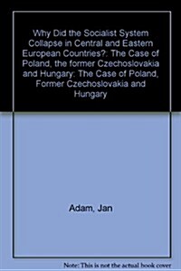 Why did the Socialist System Collapse in Central and Eastern European Countries? : The Case of Poland, the former Czechoslovakia and Hungary (Hardcover)