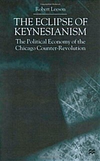 The Eclipse of Keynesianism : The Political Economy of the Chicago Counter-revolution (Hardcover)