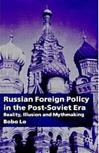 Russian Foreign Policy in the Post-Soviet Era : Reality, Illusion and Mythmaking (Hardcover)