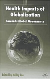 Health Impacts of Globalization : Towards Global Governance (Hardcover)