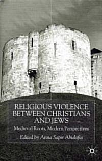 Religious Violence between Christians and Jews : Medieval Roots, Modern Perspectives (Hardcover)