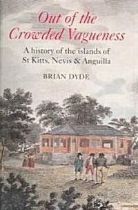 Out of the crowded vagueness : A History of the Islands of St Kitts, Nevis and Anguilla (Paperback, annotated ed)