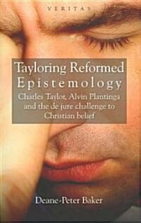 Tayloring Reformed Epistemology: Charles Taylor, Alvin Plantinga and the de Jure Challenge to Christian Belief (Hardcover)