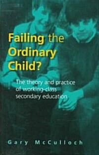 Failing the Ordinary Child?: The Theory and Practice of Working Class Secondary Education (Hardcover)